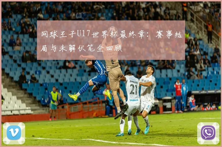 网球王子U17世界杯最终章：赛事结局与未解伏笔全回顾