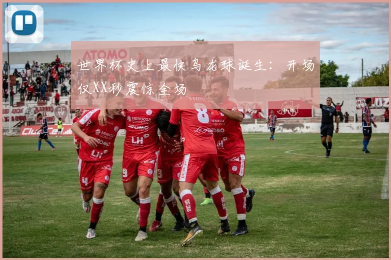 世界杯史上最快乌龙球诞生：开场仅XX秒震惊全场