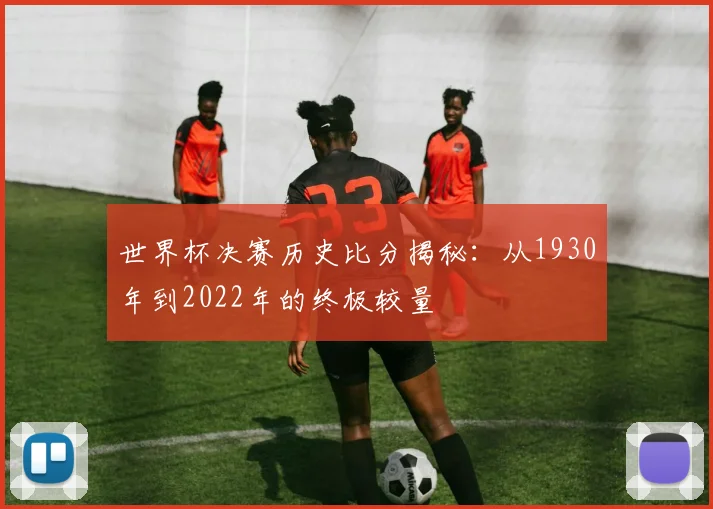 世界杯决赛历史比分揭秘：从1930年到2022年的终极较量