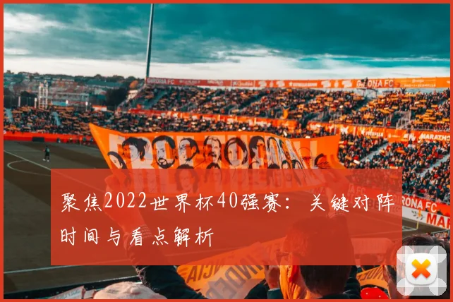 聚焦2022世界杯40强赛：关键对阵时间与看点解析