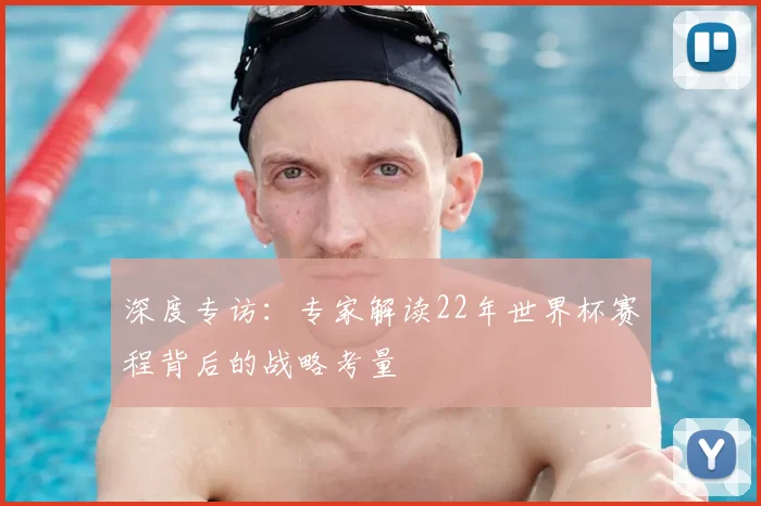 深度专访：专家解读22年世界杯赛程背后的战略考量