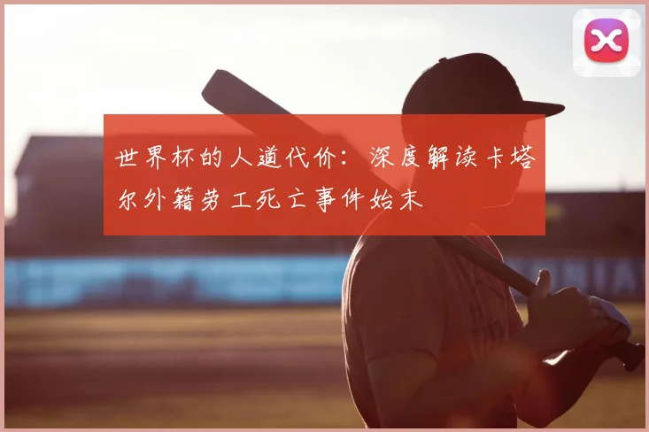 世界杯的人道代价：深度解读卡塔尔外籍劳工死亡事件始末