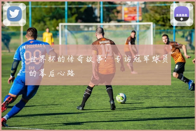 世界杯的传奇故事:专访冠军球员的幕后心路