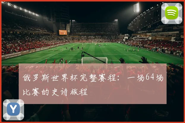 俄罗斯世界杯完整赛程：一场64场比赛的史诗旅程