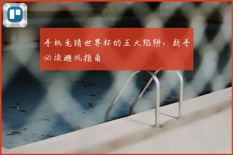 手机竞猜世界杯的五大陷阱，新手必读避坑指南