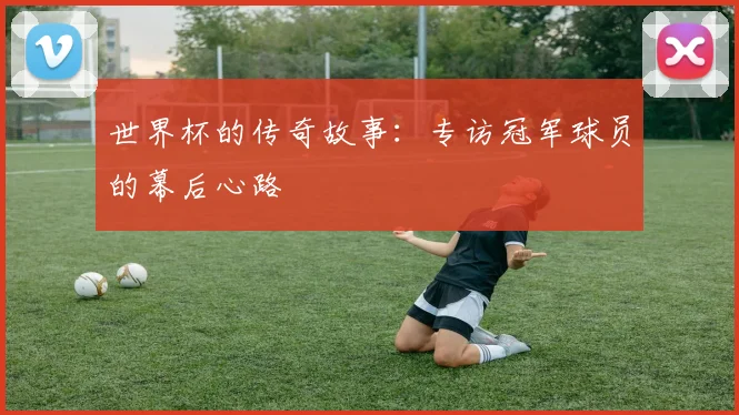 世界杯的传奇故事:专访冠军球员的幕后心路