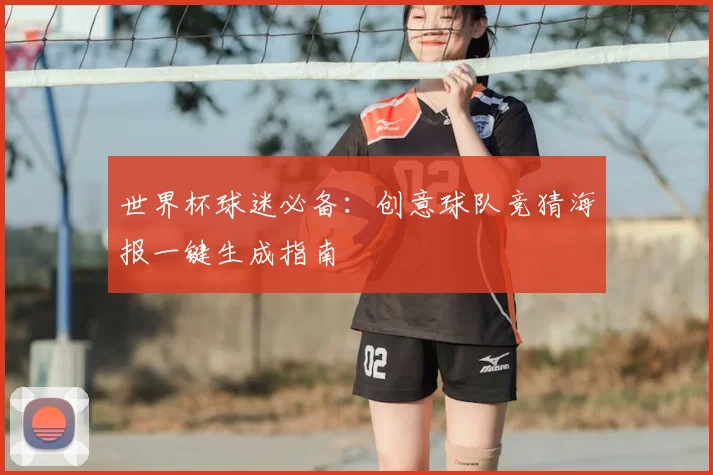 世界杯球迷必备：创意球队竞猜海报一键生成指南