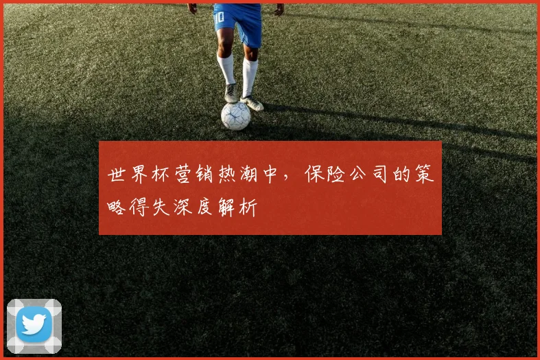 世界杯营销热潮中，保险公司的策略得失深度解析