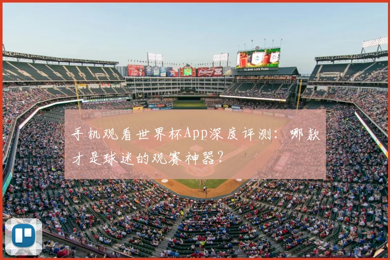 手机观看世界杯App深度评测：哪款才是球迷的观赛神器？