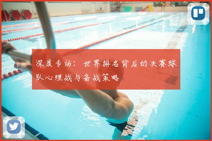深度专访:世界排名背后的决赛球队心理战与备战策略
