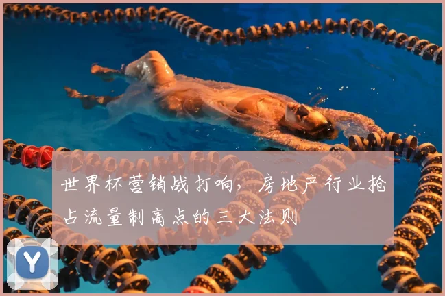 世界杯营销战打响，房地产行业抢占流量制高点的三大法则