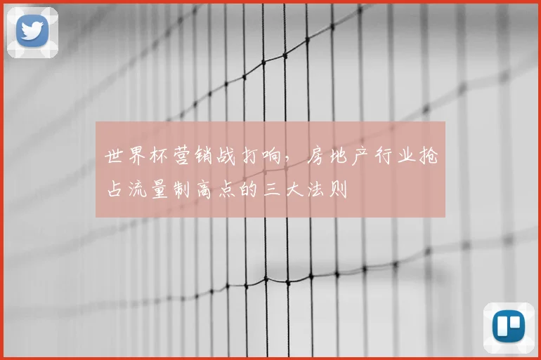世界杯营销战打响，房地产行业抢占流量制高点的三大法则