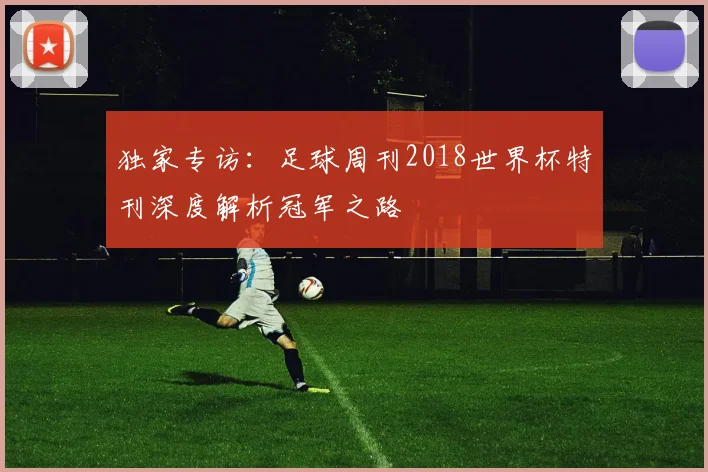 独家专访：足球周刊2018世界杯特刊深度解析冠军之路