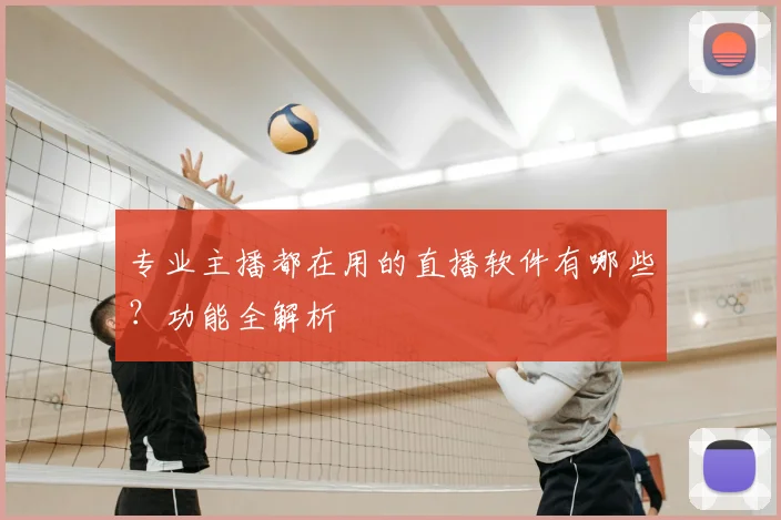 专业主播都在用的直播软件有哪些？功能全解析