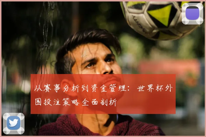 从赛事分析到资金管理：世界杯外围投注策略全面剖析