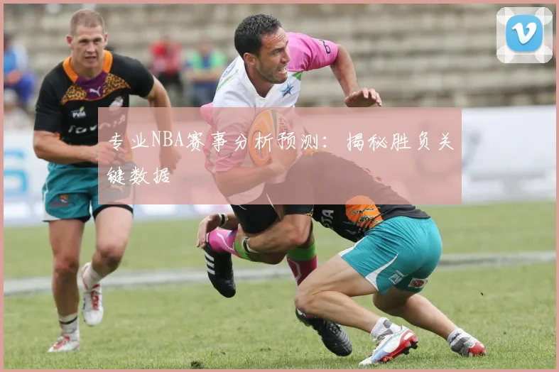 专业NBA赛事分析预测：揭秘胜负关键数据