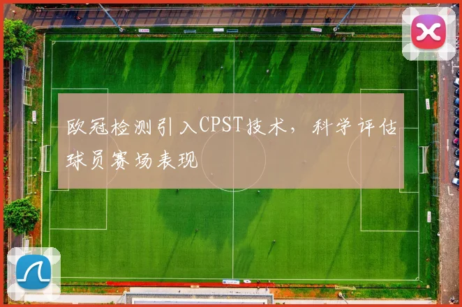 欧冠检测引入CPST技术，科学评估球员赛场表现