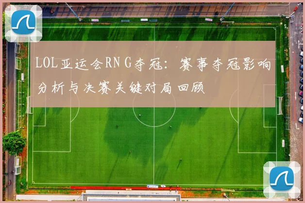 LOL亚运会RN G夺冠：赛事夺冠影响分析与决赛关键对局回顾