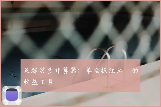 足球奖金计算器：单场投注必備的收益工具