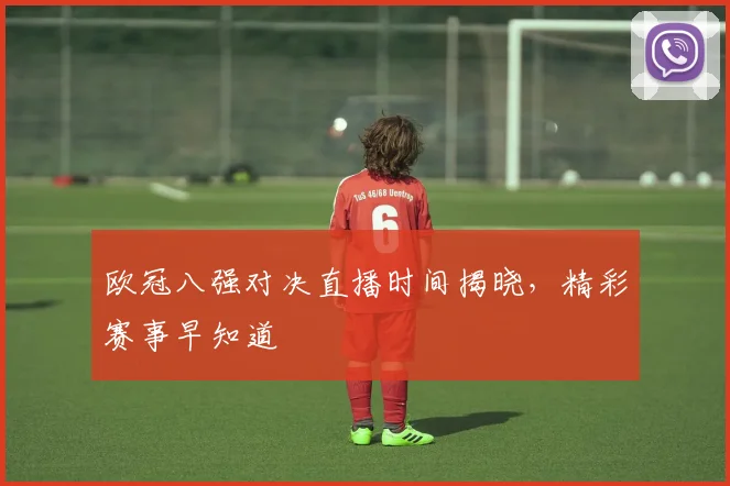 欧冠八强对决直播时间揭晓,精彩赛事早知道