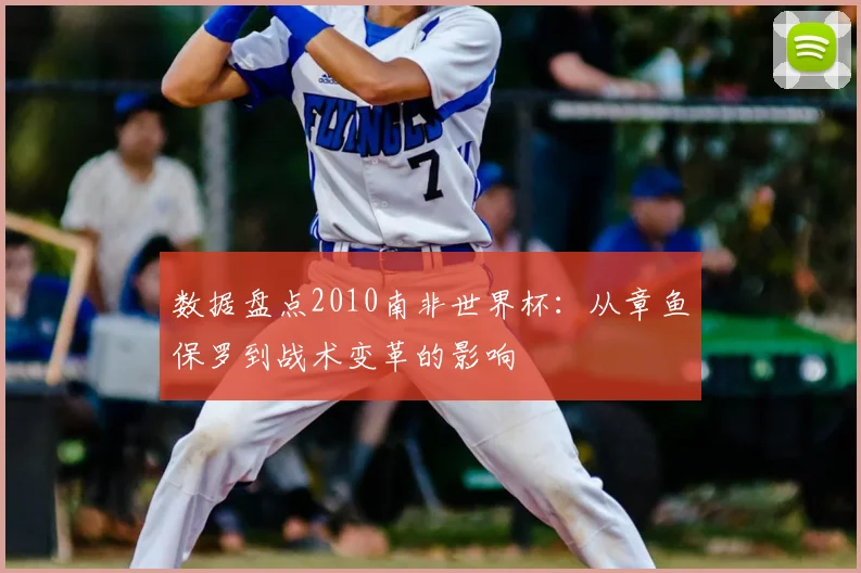 数据盘点2010南非世界杯：从章鱼保罗到战术变革的影响